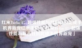 红米Turbo 4：超强性能与超高性价比成手机界新宠红米手机4「红米Turbo 4：超强性能与超高性价比成手机界新宠」