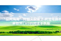 “反向海淘”开始火起来了 跨境电商迎来新风口扫码阅读手机版