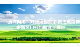 “反向海淘”开始火起来了 跨境电商迎来新风口扫码阅读手机版