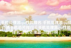 手机处理器cpu性能排名 手机处理器cpu排行榜手机芯片排行「手机处理器cpu性能排名 手机处理器cpu排行榜」
