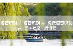 语音识别api_语音识别 api_免费语音识别api - 云+社区 - 腾讯云