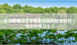 电池防爆卫士手机电池损耗检测软件「电池防爆卫士」