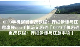 OPPO手机密码更改教程：详细步骤与注意事项oppo手机忘记密码「OPPO手机密码更改教程：详细步骤与注意事项」