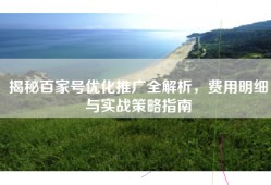 揭秘百家号优化推广全解析，费用明细与实战策略指南
