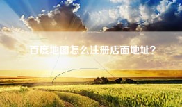 百度地图怎么注册店面地址？