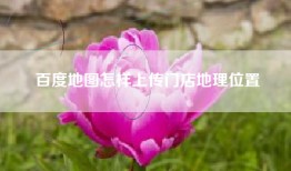 百度地图怎样上传门店地理位置