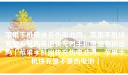 苹果手机用快充伤电池吗，苹果手机快充是不是伤电池快充对手机电池有伤害吗「苹果手机用快充伤电池吗，苹果手机快充是不是伤电池」