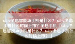 takee全息智能3D手机是什么？ takee全息手机什么时候上市？全息手机「takee全息智能3D手机是什么？ takee全息手机什么时候上市？」