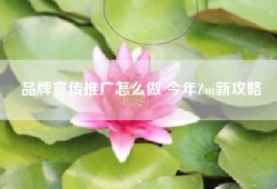 品牌宣传推广怎么做 今年Zui新攻略