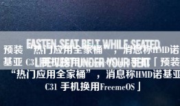 预装“热门应用全家桶”，消息称HMD诺基亚 C31 手机换用FreemeOShmd手机「预装“热门应用全家桶”，消息称HMD诺基亚 C31 手机换用FreemeOS」