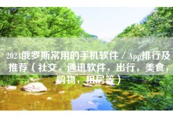 2024俄罗斯常用的手机软件／App排行及推荐（社交，通讯软件，出行，美食，购物，租房等）