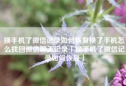 换手机了微信记录如何恢复换了手机怎么找回微信聊天记录「换手机了微信记录如何恢复」