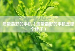质量最好的手机（质量最好的手机是哪个牌子）