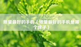 质量最好的手机（质量最好的手机是哪个牌子）