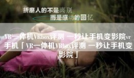 VR一体机VRbox评测 一秒让手机变影院vr手机「VR一体机VRbox评测 一秒让手机变影院」