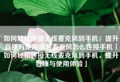 如何轻松连接无线麦克风到手机，提升音质与使用体验麦克风怎么连接手机「如何轻松连接无线麦克风到手机，提升音质与使用体验」