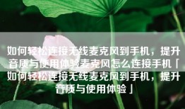 如何轻松连接无线麦克风到手机，提升音质与使用体验麦克风怎么连接手机「如何轻松连接无线麦克风到手机，提升音质与使用体验」