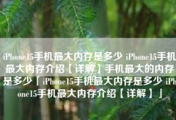 iPhone15手机最大内存是多少 iPhone15手机最大内存介绍【详解】手机最大的内存是多少「iPhone15手机最大内存是多少 iPhone15手机最大内存介绍【详解】」