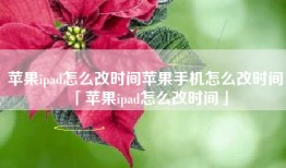 苹果ipad怎么改时间苹果手机怎么改时间「苹果ipad怎么改时间」