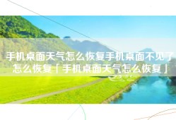手机桌面天气怎么恢复手机桌面不见了怎么恢复「手机桌面天气怎么恢复」