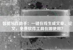 智能写作助手：一键在线生成文章、论文，免费软件工具在哪使用？