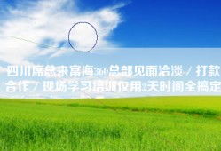 四川席总来富海360总部见面洽淡／打款合作／现场学习培训仅用2天时间全搞定