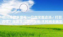 四川席总来富海360总部见面洽淡／打款合作／现场学习培训仅用2天时间全搞定