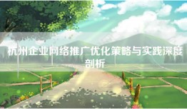 杭州企业网络推广优化策略与实践深度剖析