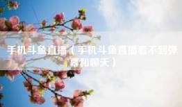 手机斗鱼直播（手机斗鱼直播看不到弹幕和聊天）