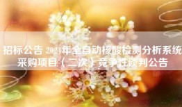 招标公告 2024年全自动核酸检测分析系统采购项目（二次）竞争性谈判公告