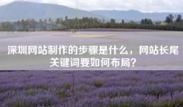 深圳网站制作的步骤是什么，网站长尾关键词要如何布局？