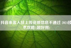 抖音来客入驻上传资质信息不通过 2024技术攻略!(超好用)