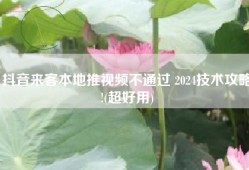 抖音来客本地推视频不通过 2024技术攻略!(超好用)