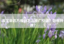 淘宝新店万相台怎么推广引流？如何开通？