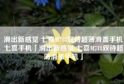 滑出新感觉 七喜M718双待超薄滑盖手机七喜手机「滑出新感觉 七喜M718双待超薄滑盖手机」