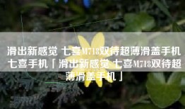 滑出新感觉 七喜M718双待超薄滑盖手机七喜手机「滑出新感觉 七喜M718双待超薄滑盖手机」