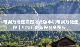 电视万能遥控器免费版手机电视万能遥控「电视万能遥控器免费版」
