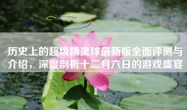 历史上的超级精灵球最新版全面评测与介绍，深度剖析十二月六日的游戏盛宴