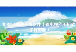 能看电视的手机软件（看电视的手机软件有哪些）