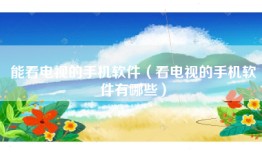 能看电视的手机软件（看电视的手机软件有哪些）