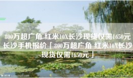 800万超广角 红米10X长沙现货仅需1650元长沙手机报价「800万超广角 红米10X长沙现货仅需1650元」