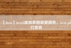 【Itext】itext5添加表格背景颜色，itext pdf行变色