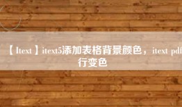 【Itext】itext5添加表格背景颜色，itext pdf行变色