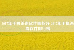 2017年手机杀毒软件哪款好 2017年手机杀毒软件排行榜