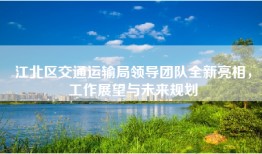 江北区交通运输局领导团队全新亮相，工作展望与未来规划