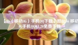 【S6（移动4G）手机QQ下载】酷比S6 移动4G手机QQ9.1.20免费下载