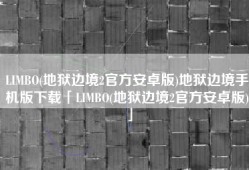 LIMBO(地狱边境2官方安卓版)地狱边境手机版下载「LIMBO(地狱边境2官方安卓版)」