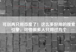 可别再只用百度了！这么多好用的搜索引擎，可惜很多人只用过几个