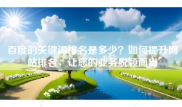 百度的关键词排名是多少？如何提升网站排名，让您的业务脱颖而出