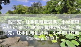 一贴即充，让手机电量满满！小米磁吸充电宝5000mAh 体验手机移动电源「一贴即充，让手机电量满满！小米磁吸充电宝5000mAh 体验」